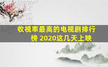 收视率最高的电视剧排行榜 2020这几天上映